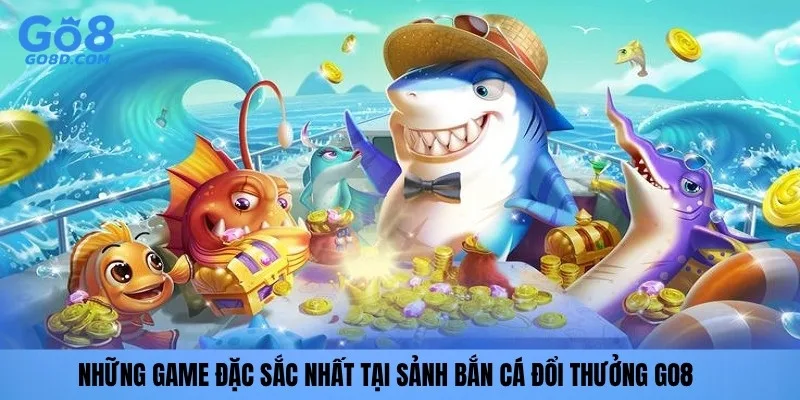 Những game đặc sắc nhất tại sảnh Bắn cá đổi thưởng GO8